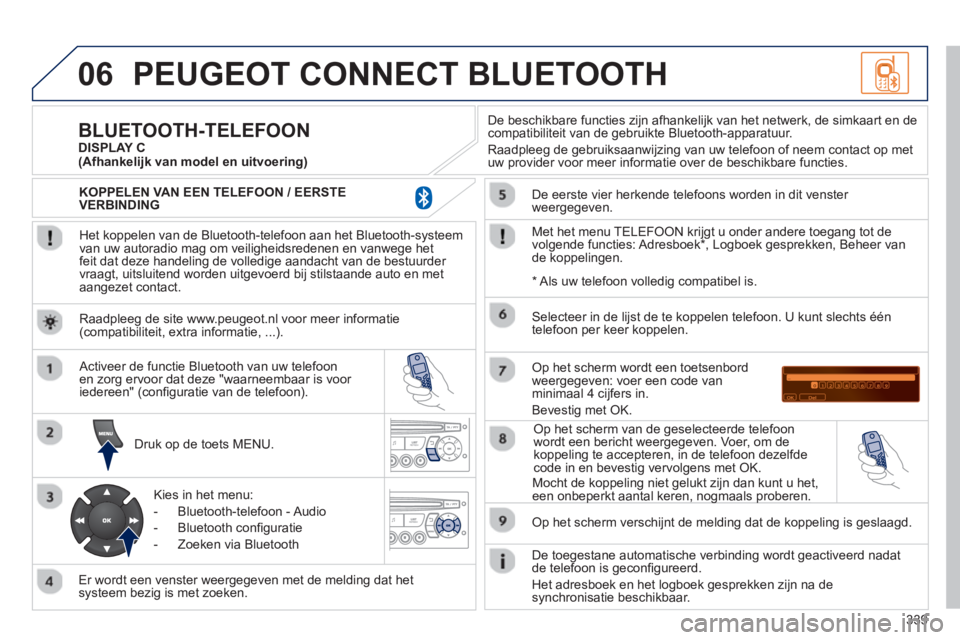 PEUGEOT 5008 2013 Instructieboekje (in Dutch) 339
06PEUGEOT CONNECT BLUETOOTH
Het koppelen van de Bluetooth-telefoon aan het Bluetooth-systeem
van uw autoradio mag om veiligheidsredenen en vanwege het
feit dat deze handeling de volledige aa PEUGEOT 5008 2013 Instructieboekje (in Dutch) 339
06PEUGEOT CONNECT BLUETOOTH
Het koppelen van de Bluetooth-telefoon aan het Bluetooth-systeem
van uw autoradio mag om veiligheidsredenen en vanwege het
feit dat deze handeling de volledige aa