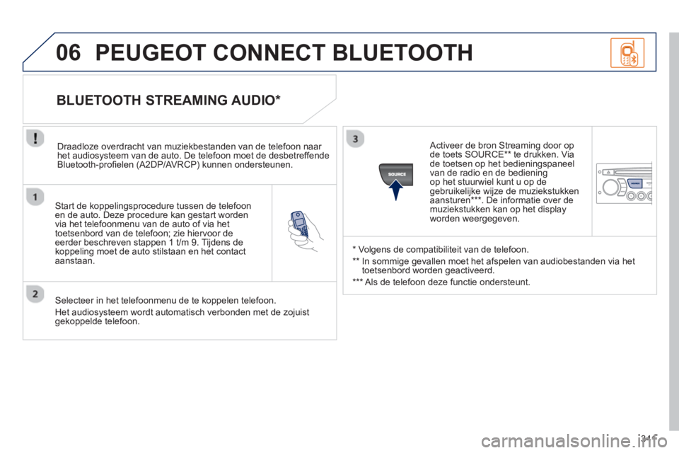 PEUGEOT 5008 2013 Instructieboekje (in Dutch) 341
06
Start de koppelingsprocedure tussen de telefoonen de auto. Deze procedure kan gestart worden
via het telefoonmenu van de auto of via het
toetsenbord van de telefoon; zie hiervoor deeerder PEUGEOT 5008 2013 Instructieboekje (in Dutch) 341
06
Start de koppelingsprocedure tussen de telefoonen de auto. Deze procedure kan gestart worden
via het telefoonmenu van de auto of via het
toetsenbord van de telefoon; zie hiervoor deeerder
