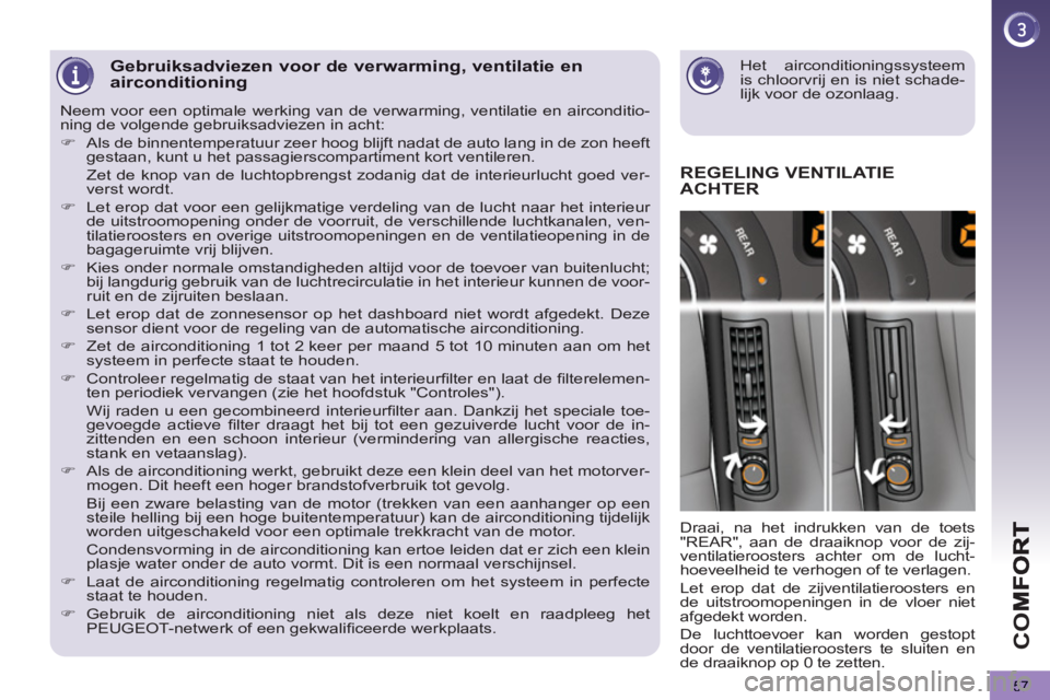 PEUGEOT 5008 2013  Instructieboekje (in Dutch) CO
57
   
Het airconditioningssysteem 
is chloorvrij en is niet schade-
lijk voor de ozonlaag.  
 Gebruiksadviezen voor de verwarming, ventilatie enairconditioning
REGELING VENTILATIEACHTER
 
Draai, n