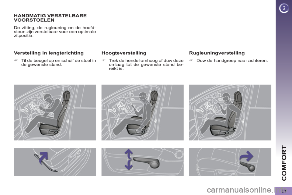 PEUGEOT 5008 2013  Instructieboekje (in Dutch) CO
63
HANDMATIG VERSTELBARE VOORSTOELEN 
  De zitting, de rugleuning en de hoofd-
steun zijn verstelbaar voor een optimale 
zitpositie. 
   Hoogteverstelling
 
 
 
�) 
  Trek de hendel omhoog of duw d