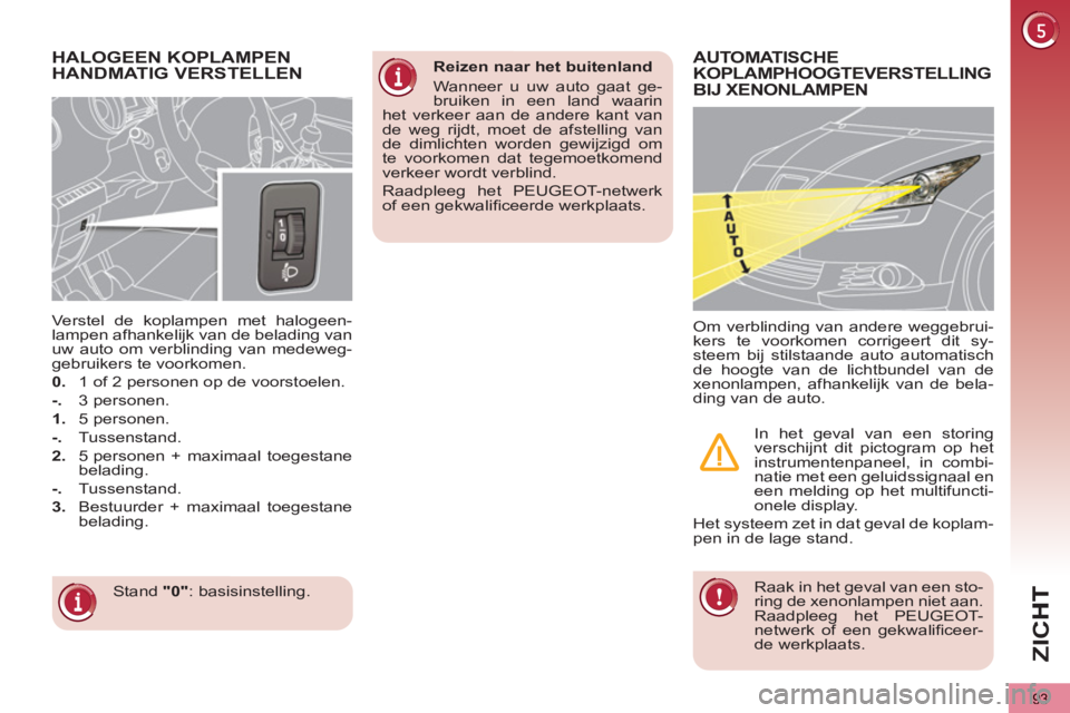 PEUGEOT 5008 2013  Instructieboekje (in Dutch) ZI
C
93
HALOGEEN KOPLAMPEN 
HANDMATIG VERSTELLEN 
  Stand  "0" : basisinstelling.      
Verstel de koplampen met halogeen-
lampen afhankelijk van de belading van 
uw auto om verblinding van medeweg-
g