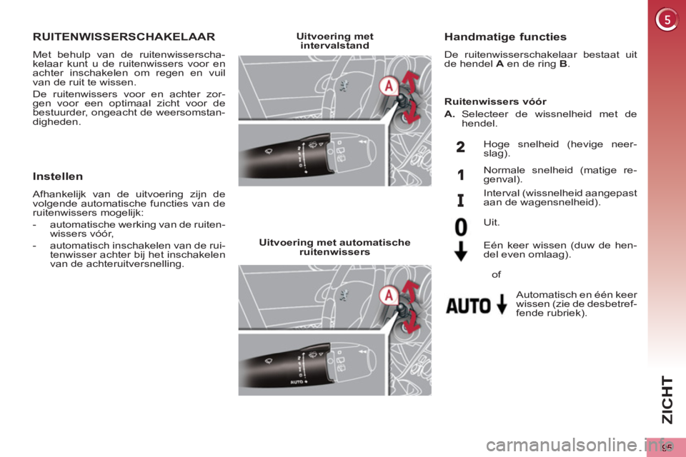 PEUGEOT 5008 2013  Instructieboekje (in Dutch) ZI
C
95
RUITENWISSERSCHAKELAAR 
  Met behulp van de ruitenwisserscha-
kelaar kunt u de ruitenwissers voor en 
achter inschakelen om regen en vuil 
van de ruit te wissen. 
  De ruitenwissers voor en ac