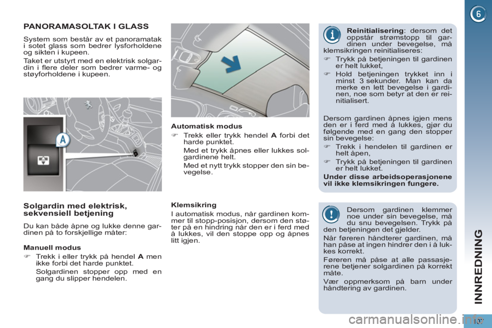 PEUGEOT 5008 2013  Instruksjoner for bruk (in Norwegian) INNREDNING
107
PANORAMASOLTAK I GLASS 
  System som består av et panoramatak 
i sotet glass som bedrer lysforholdene 
og sikten i kupeen. 
  Taket er utstyrt med en elektrisk solgar-
din i ﬂ ere de