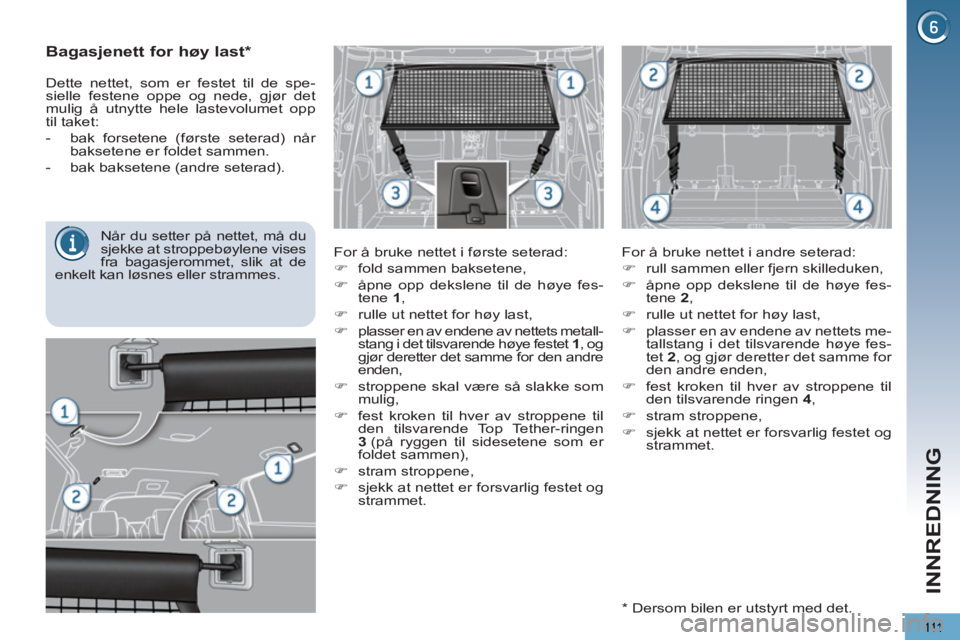 PEUGEOT 5008 2013  Instruksjoner for bruk (in Norwegian) INNREDNING
111
   
 
 
Bagasjenett for høy last  
 
 
 
* 
 
 
For å bruke nettet i første seterad: 
   
 
�) 
  fold sammen baksetene, 
   
�) 
  åpne opp dekslene til de høye fes-
tene  1 
, 
 