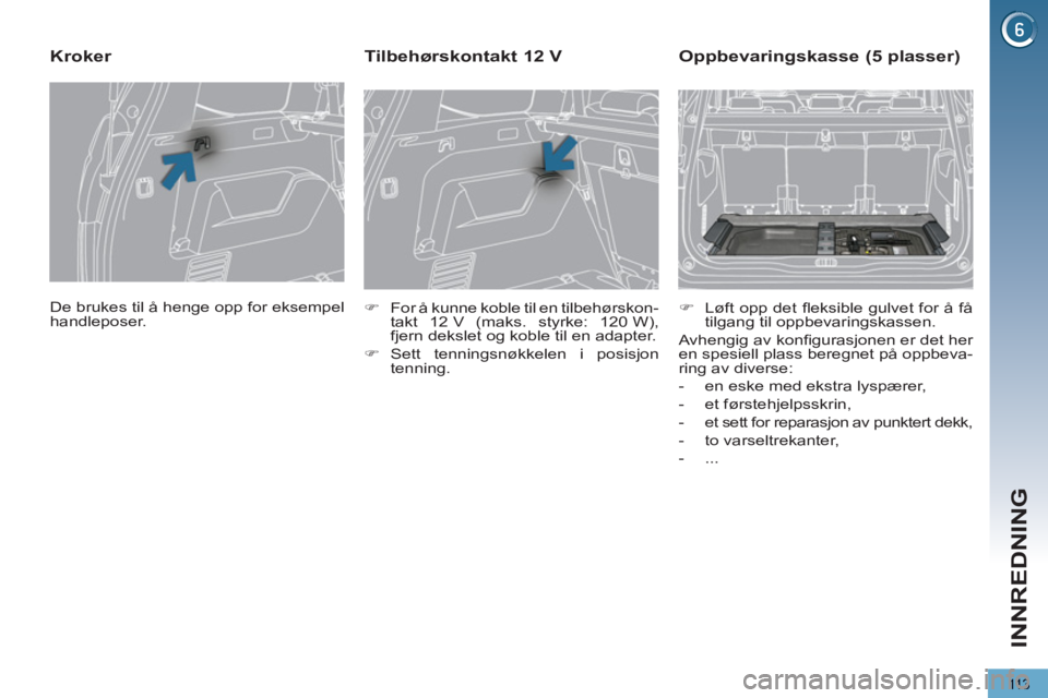 PEUGEOT 5008 2013  Instruksjoner for bruk (in Norwegian) INNREDNING
113
  De brukes til å henge opp for eksempel 
handleposer.  
 
 
 
 
 
 
 
Kroker 
 
 
 
�) 
  For å kunne koble til en tilbehørskon-
takt 12 V (maks. styrke: 120 W), 
fjern dekslet og k