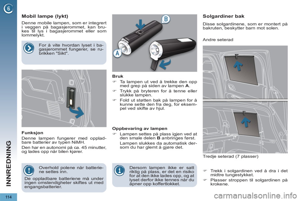 PEUGEOT 5008 2013  Instruksjoner for bruk (in Norwegian) INNREDNING
11 4
   
 
 
 
 
 
 
Mobil lampe (lykt) 
 
Denne mobile lampen, som er integrert 
i veggen på bagasjerommet, kan bru-
kes til lys i bagasjerommet eller som 
lommelykt. 
   
Funksjon 
  Den