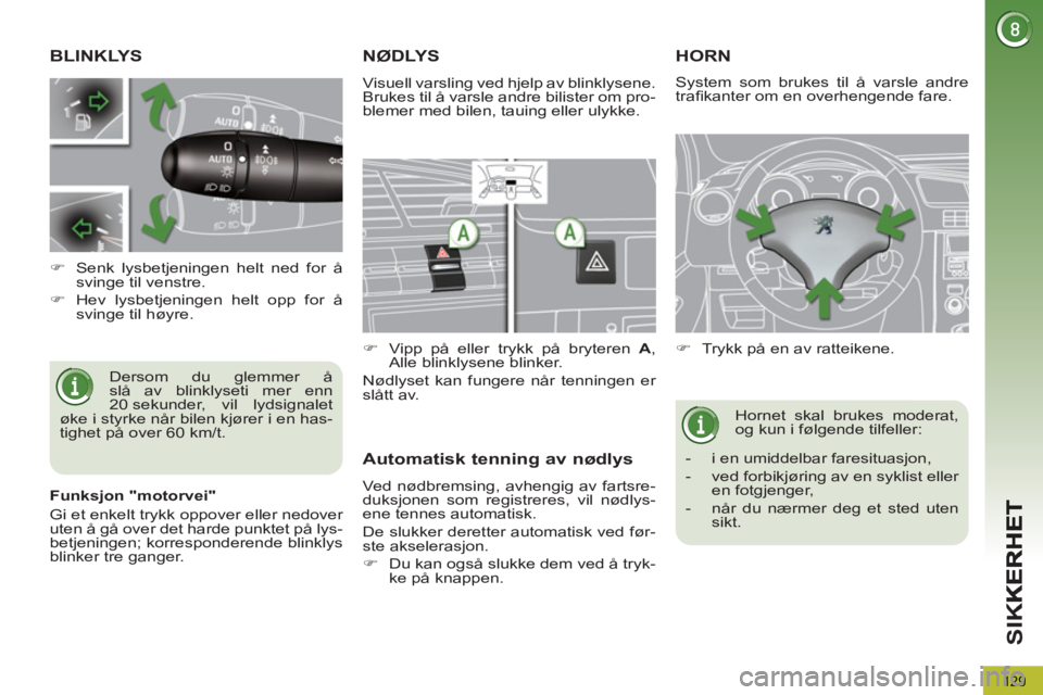PEUGEOT 5008 2013  Instruksjoner for bruk (in Norwegian) SI
K
129
BLINKLYS
  Dersom du glemmer å 
slå av blinklyseti mer enn 
20 sekunder, vil lydsignalet 
øke i styrke når bilen kjører i en has-
tighet på over 60 km/t.     
 
 
�) 
  Senk lysbetjenin
