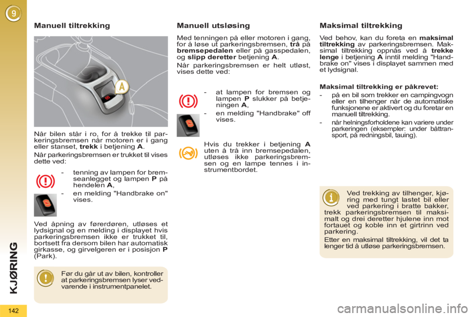 PEUGEOT 5008 2013 Instruksjoner for bruk (in Norwegian) K
JØ
142
Når bilen står i ro, for å trekke til par-
keringsbremsen når motoren er i gang
eller stanset, trekk
i betjening A
.
Når parkeringsbremsen er trukket til vises
dette ved:
PEUGEOT 5008 2013 Instruksjoner for bruk (in Norwegian) K
JØ
142
Når bilen står i ro, for å trekke til par-
keringsbremsen når motoren er i gang
eller stanset, trekk
i betjening A
.
Når parkeringsbremsen er trukket til vises
dette ved: