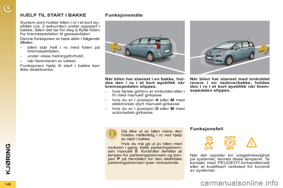 PEUGEOT 5008 2013  Instruksjoner for bruk (in Norwegian) K
JØ
146
HJELP TIL START I BAKKE 
  System som holder bilen i ro i et kort øy-
eblikk (ca. 2 sekunder) under oppstart i 
bakke, tiden det tar for deg å ﬂ ytte foten 
fra bremsepedalen til gassped