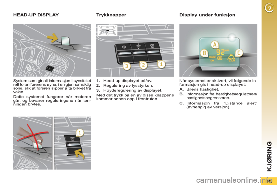 PEUGEOT 5008 2013 Instruksjoner for bruk (in Norwegian) K
JØ
149
System som gir all informasjon i synsfeltet
rett foran førerens øyne, i en gjennomsiktig
sone, slik at føreren slipper å ta blikket fra
veien.
Dette systemet fungerer når moto PEUGEOT 5008 2013 Instruksjoner for bruk (in Norwegian) K
JØ
149
System som gir all informasjon i synsfeltet
rett foran førerens øyne, i en gjennomsiktig
sone, slik at føreren slipper å ta blikket fra
veien.
Dette systemet fungerer når moto