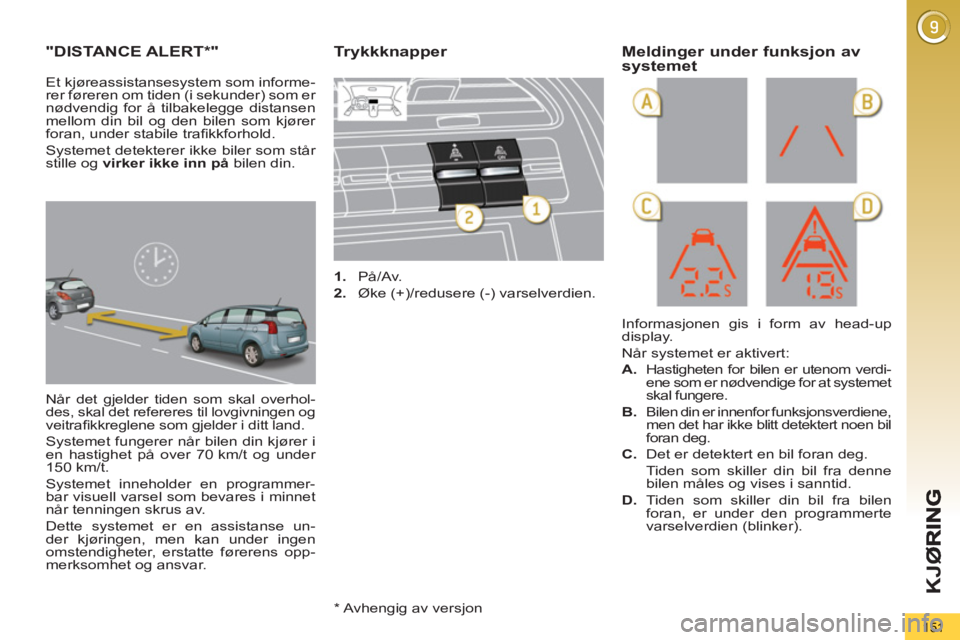 PEUGEOT 5008 2013 Instruksjoner for bruk (in Norwegian) K
JØ
151
"DISTANCE ALERT*"
Når det gjelder tiden som skal overhol-
des, skal det refereres til lovgivningen og
veitrafi kkreglene som gjelder i ditt land.
Systemet fungerer når bilen din kj PEUGEOT 5008 2013 Instruksjoner for bruk (in Norwegian) K
JØ
151
"DISTANCE ALERT*"
Når det gjelder tiden som skal overhol-
des, skal det refereres til lovgivningen og
veitrafi kkreglene som gjelder i ditt land.
Systemet fungerer når bilen din kj