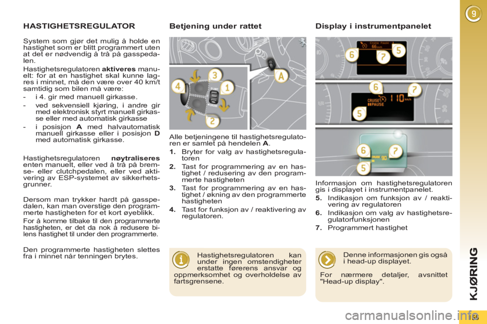 PEUGEOT 5008 2013  Instruksjoner for bruk (in Norwegian) K
JØ
155
HASTIGHETSREGULATOR
  Alle betjeningene til hastighetsregulato-
ren er samlet på hendelen  A 
. 
   
 
1. 
  Bryter for valg av hastighetsregula-
toren 
   
2. 
  Tast for programmering av 