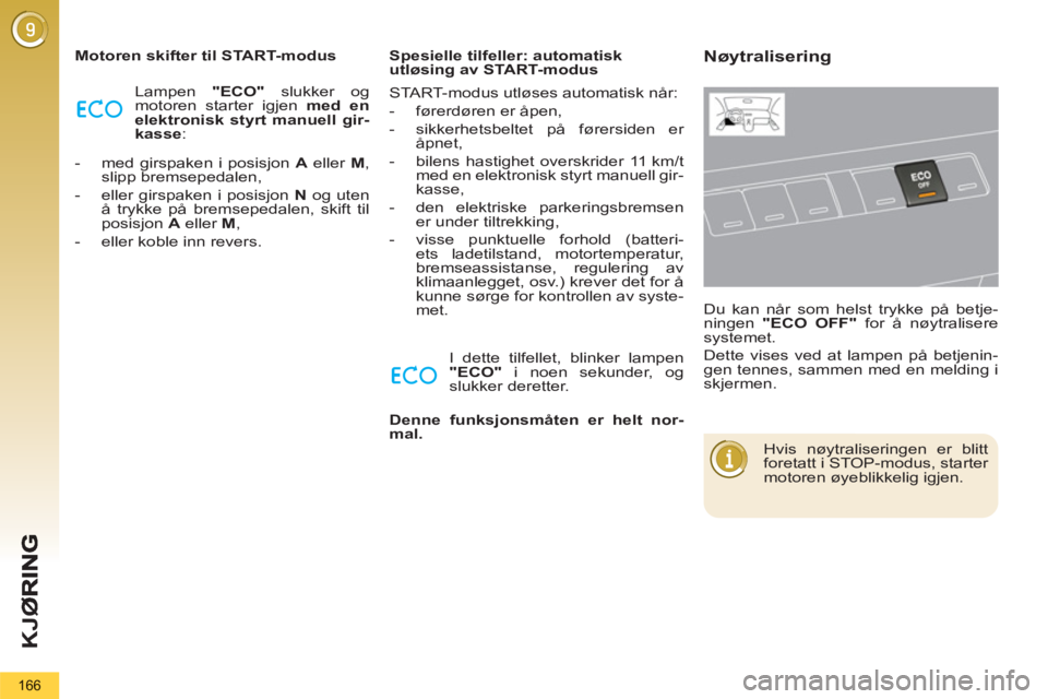 PEUGEOT 5008 2013  Instruksjoner for bruk (in Norwegian) K
JØ
166
   
Motoren skifter til START-modus 
  Lampen  "ECO" 
 slukker og 
motoren starter igjen  med en 
elektronisk styrt manuell gir-
kasse 
: 
   
 
-   med girspaken i posisjon  A 
 eller  M 
,