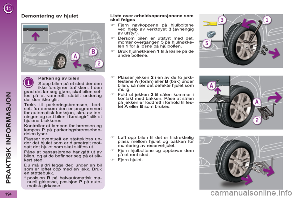 PEUGEOT 5008 2013  Instruksjoner for bruk (in Norwegian) PRAKTISK INFORMASJON
194
   
Parkering av bilen 
  Stopp bilen på et sted der den 
ikke forstyrrer traﬁ kken. I den 
grad det lar seg gjøre, skal bilen set-
tes på et vannrett, stabilt underlag 
