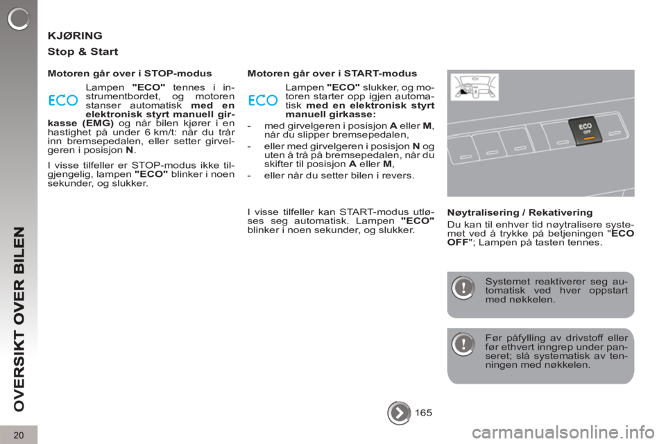 PEUGEOT 5008 2013  Instruksjoner for bruk (in Norwegian) OV
E
20
  KJØRING 
   
Sto
p & Start
 
 
Motoren går over i STOP-modus 
  Lampen  "ECO" 
 tennes i in-
strumentbordet, og motoren 
stanser automatisk  med en 
elektronisk styrt manuell gir-
kasse (E
