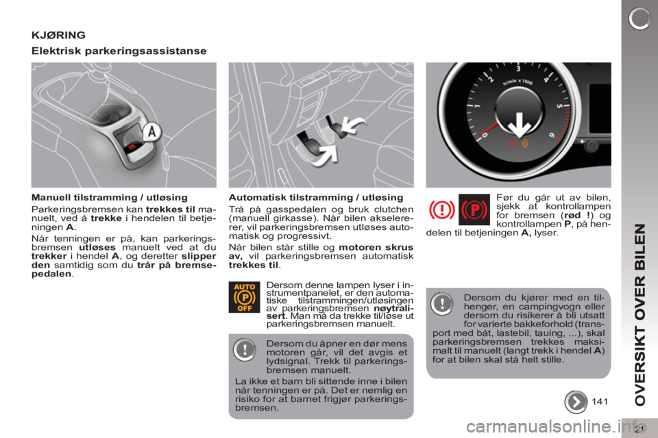 PEUGEOT 5008 2013  Instruksjoner for bruk (in Norwegian) OV
21
KJØRING 
Elektrisk parkerin
gsassistanse
   
Manuell tilstramming / utløsing 
  Parkeringsbremsen kan  trekkes til 
 ma-
nuelt, ved å  trekke 
 i hendelen til betje-
ningen  A 
. 
  Når tenn