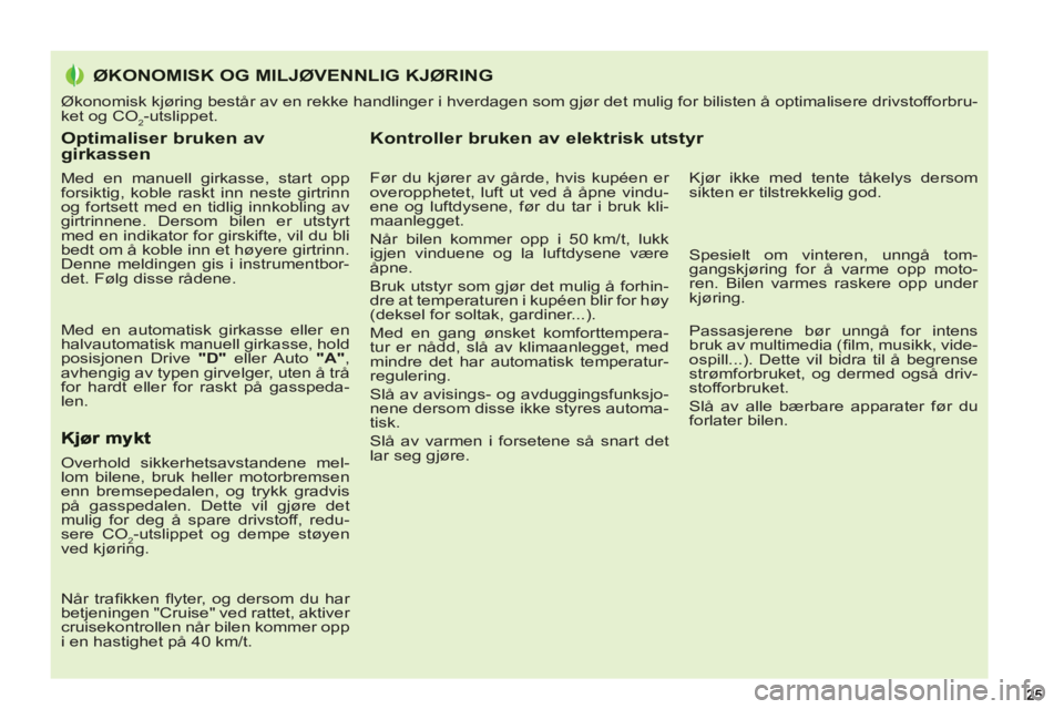 PEUGEOT 5008 2013  Instruksjoner for bruk (in Norwegian) Optimaliser bruken av girkassen 
   
Med en manuell girkasse, start opp 
forsiktig, koble raskt inn neste girtrinn 
og fortsett med en tidlig innkobling av 
girtrinnene. Dersom bilen er utstyrt 
med e