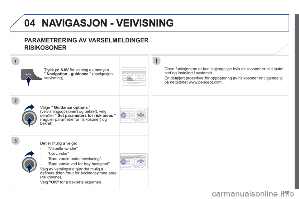 PEUGEOT 5008 2013 Instruksjoner for bruk (in Norwegian) 287
04
PARAMETRERING AV VARSELMELDINGER
RISIKOSONER
Det er mulig å velge:
- "Vi
suelle varsler"
- "L
ydvarsler"
-
"Bare varsle under veivisning".
- "Bare varsle ved
for høy hastigh PEUGEOT 5008 2013 Instruksjoner for bruk (in Norwegian) 287
04
PARAMETRERING AV VARSELMELDINGER
RISIKOSONER
Det er mulig å velge:
- "Vi
suelle varsler"
- "L
ydvarsler"
-
"Bare varsle under veivisning".
- "Bare varsle ved
for høy hastigh