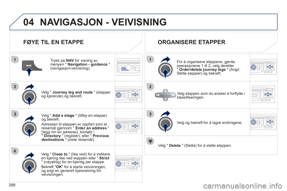 PEUGEOT 5008 2013 Instruksjoner for bruk (in Norwegian) 288
04NAVIGASJON - VEIVISNING
FØYE TIL EN ETAPPE
Trykk på NAVfor visning av menyen " Navigation - guidance"(navigasjon-veivisning).
Ve l
g " Journey leg and route" (etapper
og kjørerute PEUGEOT 5008 2013 Instruksjoner for bruk (in Norwegian) 288
04NAVIGASJON - VEIVISNING
FØYE TIL EN ETAPPE
Trykk på NAVfor visning av menyen " Navigation - guidance"(navigasjon-veivisning).
Ve l
g " Journey leg and route" (etapper
og kjørerute