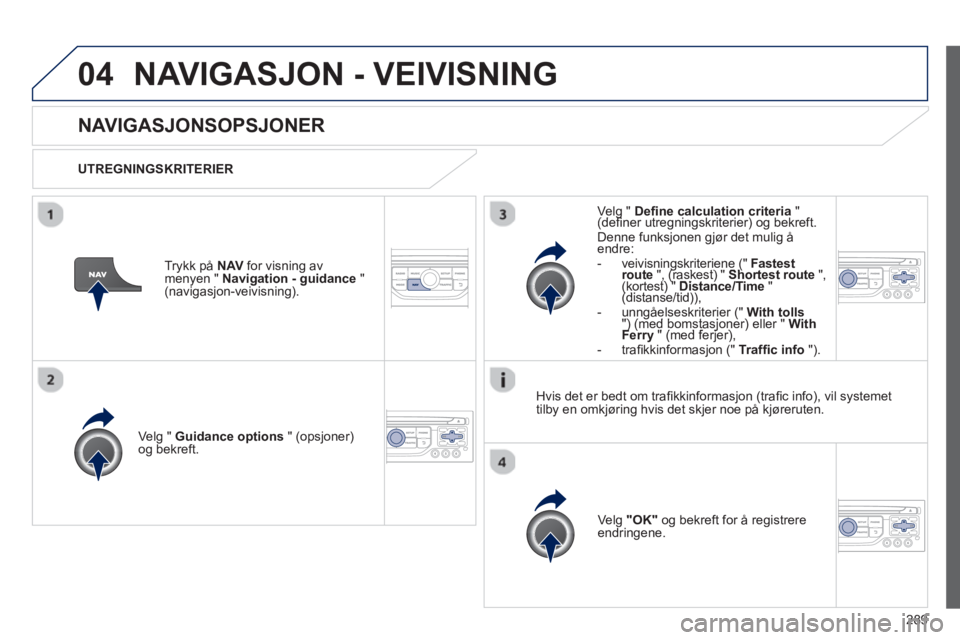 PEUGEOT 5008 2013  Instruksjoner for bruk (in Norwegian) 289
04NAVIGASJON - VEIVISNING 
   
 
 
 
 
NAVIGASJONSOPSJONER
 
 
UTREGNINGSKRITERIER  
Velg " 
Guidance options" (opsjoner) 
og bekreft.  
Ve l
g  "OK" 
 og bekreft for å registrereendringene.
 
 
