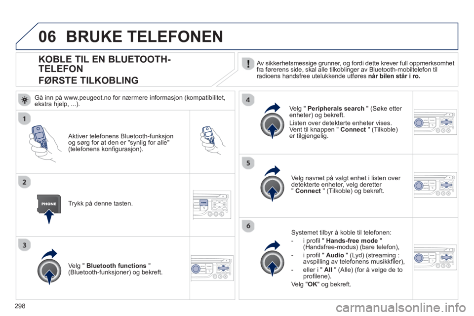 PEUGEOT 5008 2013  Instruksjoner for bruk (in Norwegian) 298
06
   
 
 
 
 
 
 
 
 
 
 
KOBLE TIL EN BLUETOOTH-
TELEFON
F
ØRSTE TILKOBLING
   Av sikkerhetsmessige grunner, og fordi dette krever full oppmerksomhet 
fra førerens side, skal alle tilkoblinger