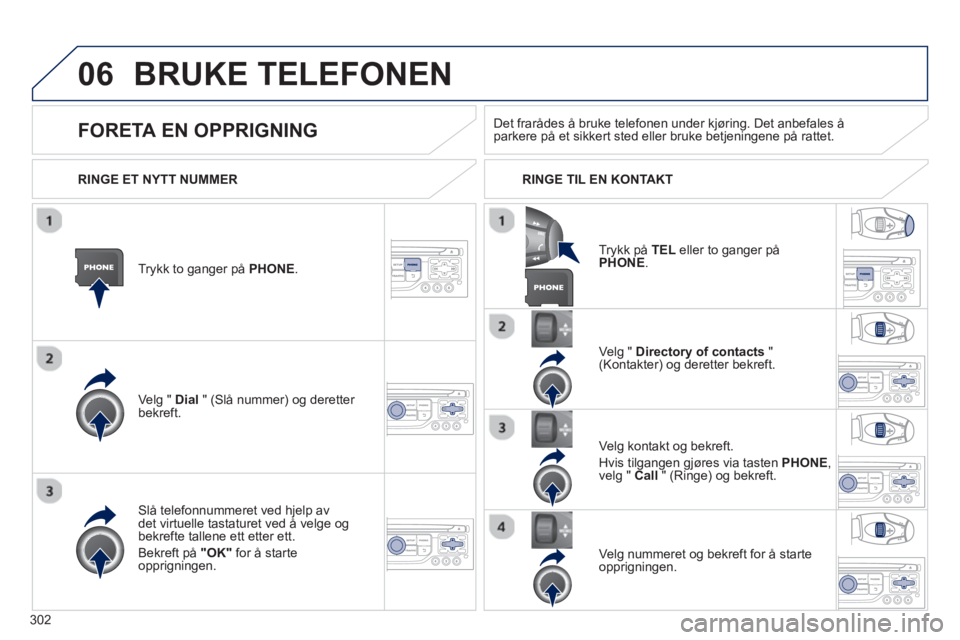 PEUGEOT 5008 2013  Instruksjoner for bruk (in Norwegian) 302
06BRUKE TELEFONEN 
Trykk to ganger på PHONE.   
Ve l
g " Dial   " (Slå nummer) og deretter bekreft.Velg " 
Directory of contacts 
 " (Kontakter) og deretter bekreft.  
Slå telefonnummeret ved h