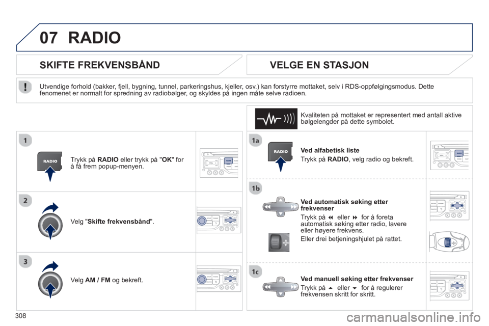 PEUGEOT 5008 2013  Instruksjoner for bruk (in Norwegian) 308
07RADIO 
   Ved alfabetisk liste 
  Tr
ykk på RADIO 
, velg radio og bekreft.  
   
Ved automatisk søking etter frekvenser 
  Tr
ykk på �eller �for å foretaautomatisk søking etter radio, la