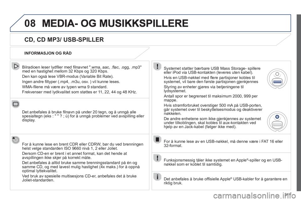 PEUGEOT 5008 2013 Instruksjoner for bruk (in Norwegian) 311
08
CD, CD MP3/ USB-SPILLER
Bilradioen leser lydfi ler med fi lnavnet ".wma, aac, .fl ac, .ogg, .mp3"med en hastighet mellom 32 Kbps og 320 Kbps.
Den kan også lese VBR-modus (Variab PEUGEOT 5008 2013 Instruksjoner for bruk (in Norwegian) 311
08
CD, CD MP3/ USB-SPILLER
Bilradioen leser lydfi ler med fi lnavnet ".wma, aac, .fl ac, .ogg, .mp3"med en hastighet mellom 32 Kbps og 320 Kbps.
Den kan også lese VBR-modus (Variab