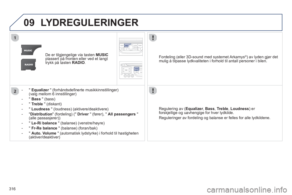 PEUGEOT 5008 2013 Instruksjoner for bruk (in Norwegian) 316
09LYDREGULERINGER
De er tilgjengelige via tasten MUSICplassert på fronten eller ved et langt
trykk på tasten RADIO.
- " Equalizer" (forhåndsdefi nerte musikkinnstillinger) r(valg mellom 6 PEUGEOT 5008 2013 Instruksjoner for bruk (in Norwegian) 316
09LYDREGULERINGER
De er tilgjengelige via tasten MUSICplassert på fronten eller ved et langt
trykk på tasten RADIO.
- " Equalizer" (forhåndsdefi nerte musikkinnstillinger) r(valg mellom 6