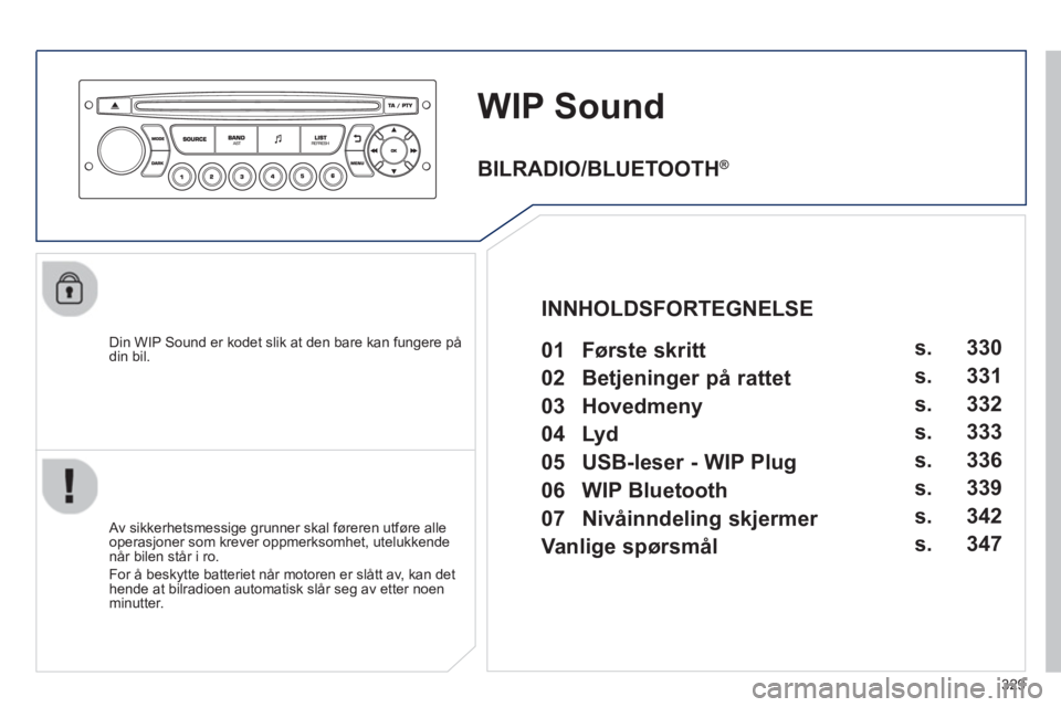 PEUGEOT 5008 2013 Instruksjoner for bruk (in Norwegian) 329
WIP Sound
Din WIP Sound er kodet slik at den bare kan fungere pådin bil.
Av sikkerhetsmessige grunner skal føreren utføre alle
operasjoner som krever oppmerksomhet, utelukkendenår bi PEUGEOT 5008 2013 Instruksjoner for bruk (in Norwegian) 329
WIP Sound
Din WIP Sound er kodet slik at den bare kan fungere pådin bil.
Av sikkerhetsmessige grunner skal føreren utføre alle
operasjoner som krever oppmerksomhet, utelukkendenår bi