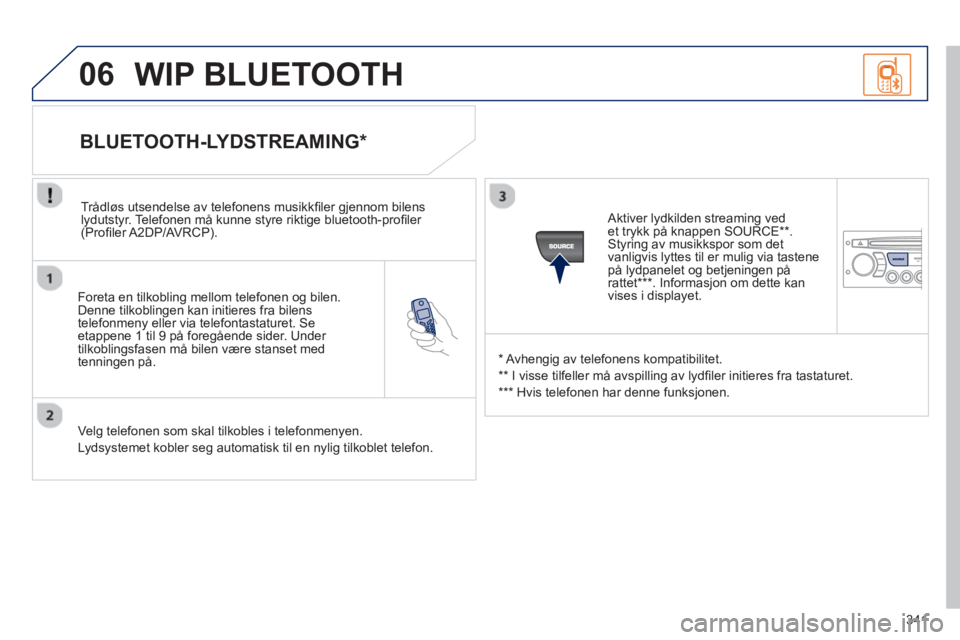 PEUGEOT 5008 2013 Instruksjoner for bruk (in Norwegian) 341
06
Foreta en tilkobling mellom telefonen og bilen.Denne tilkoblingen kan initieres fra bilens
telefonmeny eller via telefontastaturet. Seetappene 1 til 9 på foregående sider. Under
tilkobl PEUGEOT 5008 2013 Instruksjoner for bruk (in Norwegian) 341
06
Foreta en tilkobling mellom telefonen og bilen.Denne tilkoblingen kan initieres fra bilens
telefonmeny eller via telefontastaturet. Seetappene 1 til 9 på foregående sider. Under
tilkobl