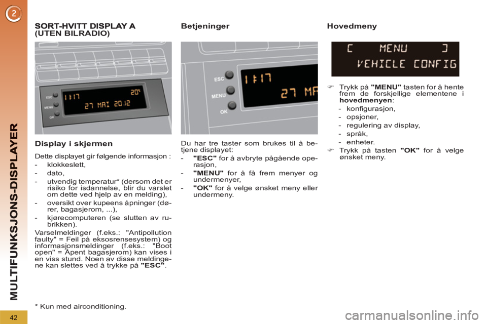 PEUGEOT 5008 2013 Instruksjoner for bruk (in Norwegian) M
U
42
Display i skjermen
Dette displayet gir følgende informasjon :
- klokkeslett,
- dato,
- utvendig temperatur * (dersom det er
risiko for isdannelse, blir du varslet PEUGEOT 5008 2013 Instruksjoner for bruk (in Norwegian) M
U
42
Display i skjermen
Dette displayet gir følgende informasjon :
- klokkeslett,
- dato,
- utvendig temperatur * (dersom det er
risiko for isdannelse, blir du varslet