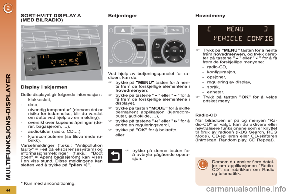 PEUGEOT 5008 2013 Instruksjoner for bruk (in Norwegian) M
U
44
SORT-HVITT DISPLAY A (MED BILRADIO)Betjeninger
Display i skjermen
Dette displayet gir følgende informasjon :
- klokkeslett,
- dato,
- PEUGEOT 5008 2013 Instruksjoner for bruk (in Norwegian) M
U
44
SORT-HVITT DISPLAY A (MED BILRADIO)Betjeninger
Display i skjermen
Dette displayet gir følgende informasjon :
- klokkeslett,
- dato,
-