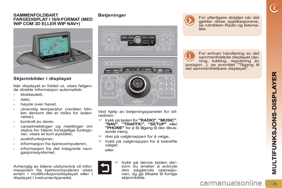 PEUGEOT 5008 2013  Instruksjoner for bruk (in Norwegian) M
U
49
Skjermbilder i displayet
  Når displayet er foldet ut, vises følgen-
de direkte informasjon automatisk: 
   
 
-  klokkeslett, 
   
-  dato, 
   
-   høyde over havet, 
   
-   utvendig temp