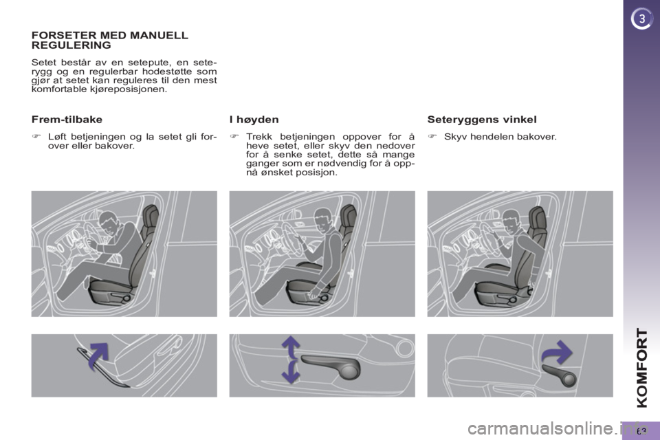 PEUGEOT 5008 2013  Instruksjoner for bruk (in Norwegian) K
O
63
FORSETER MED MANUELL 
REGULERING 
  Setet består av en setepute, en sete-
rygg og en regulerbar hodestøtte som 
gjør at setet kan reguleres til den mest 
komfortable kjøreposisjonen. 
   I 