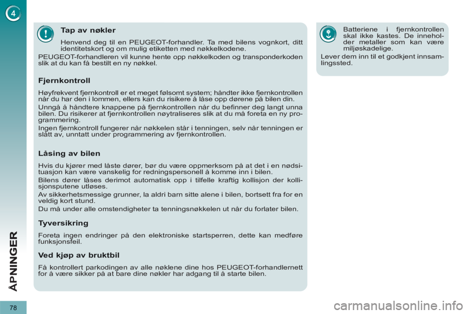 PEUGEOT 5008 2013  Instruksjoner for bruk (in Norwegian) Å
PN
78
Tap av nøkler 
  Henvend deg til en PEUGEOT-forhandler. Ta med bilens vognkort, ditt 
identitetskort og om mulig etiketten med nøkkelkodene. 
  PEUGEOT-forhandleren vil kunne hente opp nøk