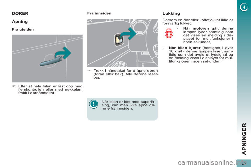 PEUGEOT 5008 2013  Instruksjoner for bruk (in Norwegian) Å
PN
83
DØRER
   
 
�) 
  Etter at hele bilen er låst opp med 
fjernkontrollen eller med nøkkelen, 
trekk i dørhåndtaket.  
 
    
 
Fra innsiden 
   
 
�) 
  Trekk i håndtaket for å åpne dø