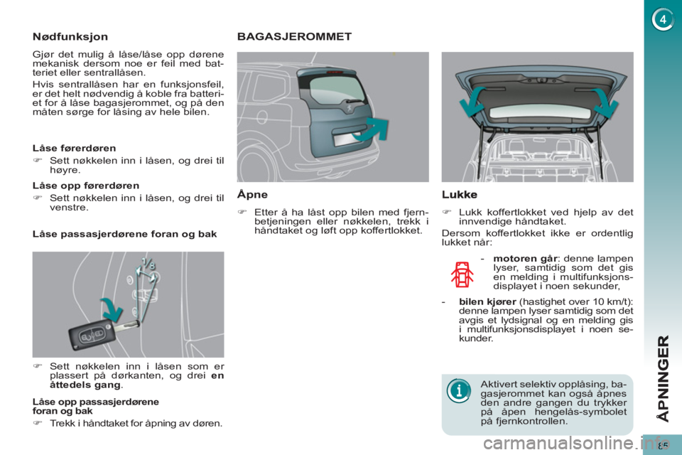 PEUGEOT 5008 2013  Instruksjoner for bruk (in Norwegian) Å
PN
85
Nødfunksjon
  Gjør det mulig å låse/låse opp dørene 
mekanisk dersom noe er feil med bat-
teriet eller sentrallåsen. 
  Hvis sentrallåsen har en funksjonsfeil, 
er det helt nødvendig