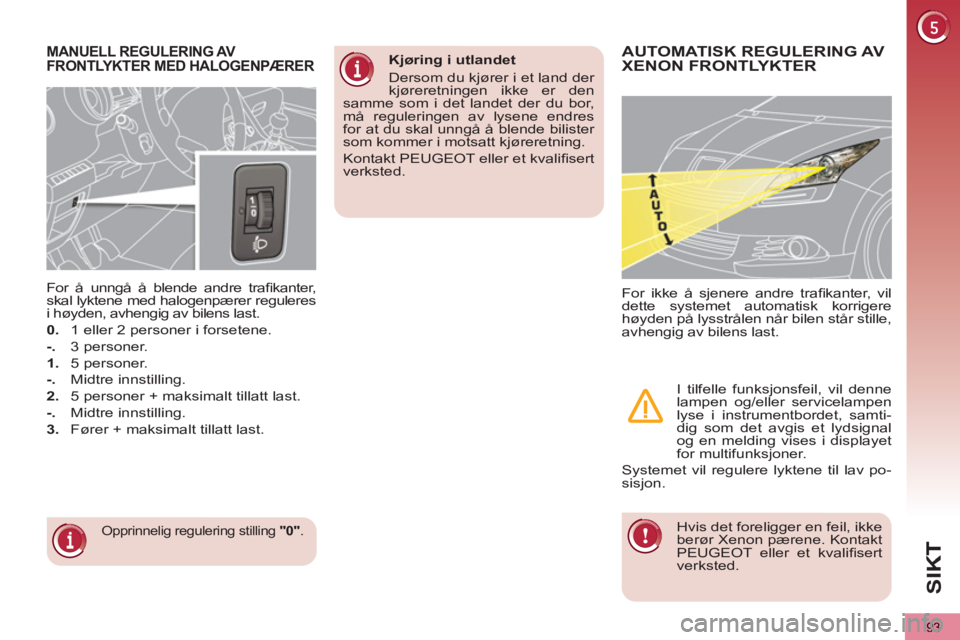 PEUGEOT 5008 2013  Instruksjoner for bruk (in Norwegian) SIK
93
MANUELL REGULERING AV 
FRONTLYKTER MED HALOGENPÆRER 
  Opprinnelig regulering stilling  "0" 
.  
 
 
For å unngå å blende andre traﬁ kanter, 
skal lyktene med halogenpærer reguleres 
i h