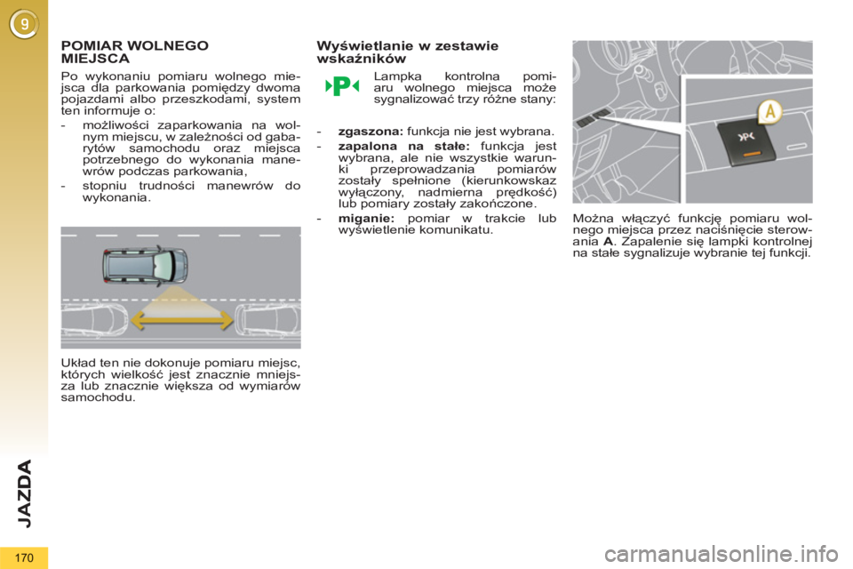 PEUGEOT 5008 2013  Instrukcja obsługi (in Polish) JA
Z
170
   
 
 
 
 
POMIAR WOLNEGO 
MIEJSCA 
   
Po wykonaniu pomiaru wolnego mie-jsca dla parkowania pomiędzy dwomapojazdami albo przeszkodami, system
ten informuje o:
-możliwości zaparkowania na