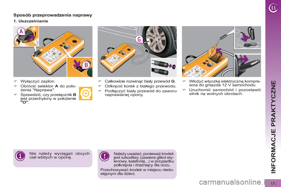 PEUGEOT 5008 2013  Instrukcja obsługi (in Polish) INFORMACJE PRAKTYCZNE
183
   
Sposób przeprowadzenia naprawy 
 
 
 
 
�) 
 Wyłączyć zapłon.  
   
 
 
�) 
 Całkowicie rozwinąć biały przewód  G 
. 
   
�) 
 Odkręcić korek z białego przew