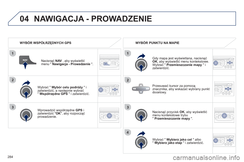 PEUGEOT 5008 2013  Instrukcja obsługi (in Polish) 284
04
   
Wybrać " Wybór celu podróży" i 
zatwierdzić, a następnie wybrać"  Współrzędne GPS 
 " i zatwierdzić.
   
Wprowadzić współrzędne 
GPS 
 i 
zatwierdzić " OK 
", aby rozpoczą