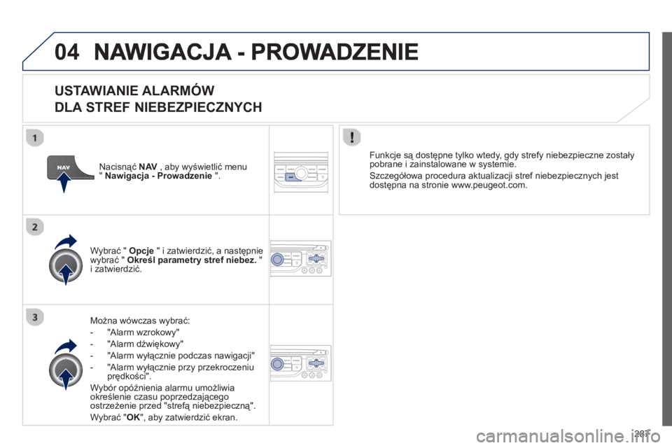 PEUGEOT 5008 2013  Instrukcja obsługi (in Polish) 287
04
   
USTAWIANIE ALARMÓW   
DLA STREF NIEBEZPIECZNYCH
Można wówczas wybrać:
-  "Alarm wzrokow
y" 
-  "Alarm d
źwiękowy" 
-  "Alarm wyłącznie podczas nawigacji"
-  "Alarm wyłącznie przy 