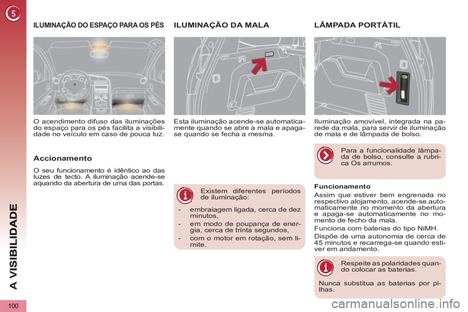 PEUGEOT 5008 2013  Manual de utilização (in Portuguese) A 
V
100
   
Existem diferentes períodos 
de iluminação: 
   
 
-   embraiagem ligada, cerca de dez 
minutos, 
   
-   em modo de poupança de ener-
gia, cerca de trinta segundos, 
   
-   com o mo
