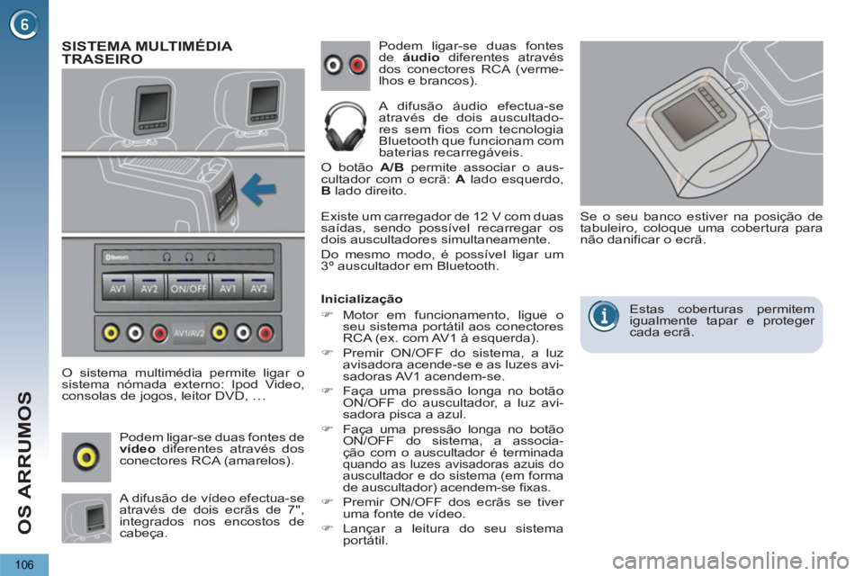 PEUGEOT 5008 2013  Manual de utilização (in Portuguese) OS ARRUMOS
106
SISTEMA MULTIMÉDIA TRASEIRO 
   
O sistema multimédia permite ligar o 
sistema nómada externo: Ipod Video, 
consolas de jogos, leitor DVD, …   Podem ligar-se duas fontes 
de  áudi