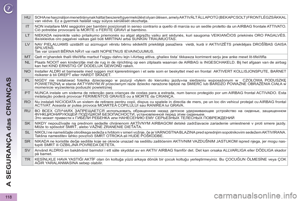 PEUGEOT 5008 2013  Manual de utilização (in Portuguese) HUSOHA ne használjon menetiránynak háttal beszerelt gyermekülést olyan ülésen, amely AKTIVÁLT ÁLLAPOTÚ (BEKAPCSOLT) FRONTLÉGZSÁKKAL 
van védve. Ez a gyermek halálát vagy súlyos sérül