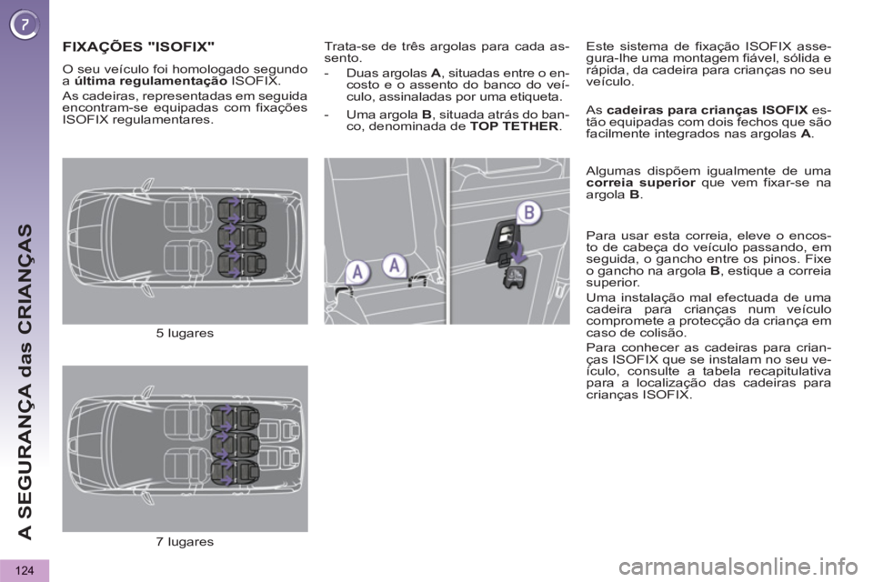 PEUGEOT 5008 2013 Manual de utilização (in Portuguese) A SEGURANÇA das CRIANÇAS
124
FIXAÇÕES "ISOFIX"
Trata-se de três argolas para cada as-
sento.
- Duas argolas A
, situadas entre o en-
costo e o assento do banco do veí-
culo, assi PEUGEOT 5008 2013 Manual de utilização (in Portuguese) A SEGURANÇA das CRIANÇAS
124
FIXAÇÕES "ISOFIX"
Trata-se de três argolas para cada as-
sento.
- Duas argolas A
, situadas entre o en-
costo e o assento do banco do veí-
culo, assi