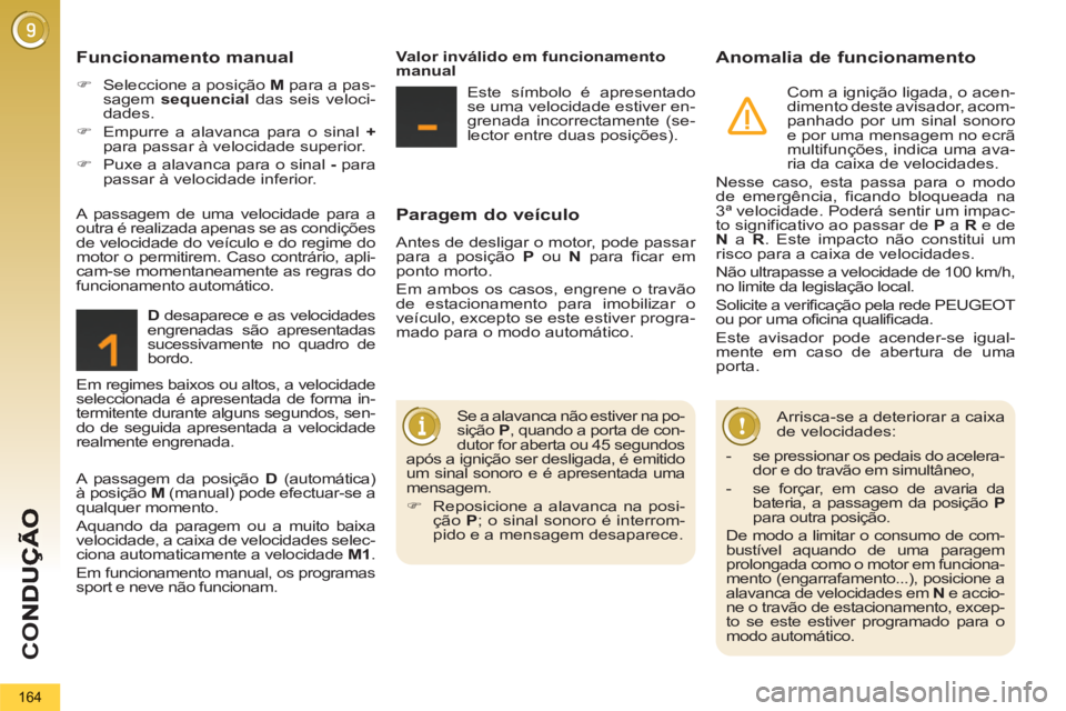 PEUGEOT 5008 2013  Manual de utilização (in Portuguese) CO
164
Paragem do veículo 
  Antes de desligar o motor, pode passar 
para a posição  P 
 ou  N 
 para ficar em 
ponto morto. 
  Em ambos os casos, engrene o travão 
de estacionamento para imobiliz