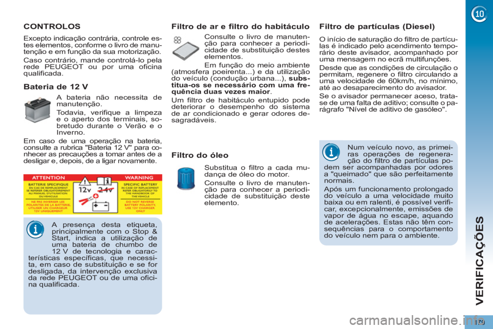 PEUGEOT 5008 2013 Manual de utilização (in Portuguese) VERIFICAÇÕES
179
Filtro de partículas (Diesel)
O início de saturação do filtro de partícu-
las é indicado pelo acendimento tempo-
rário deste avisador, acompanhado por PEUGEOT 5008 2013 Manual de utilização (in Portuguese) VERIFICAÇÕES
179
Filtro de partículas (Diesel)
O início de saturação do filtro de partícu-
las é indicado pelo acendimento tempo-
rário deste avisador, acompanhado por