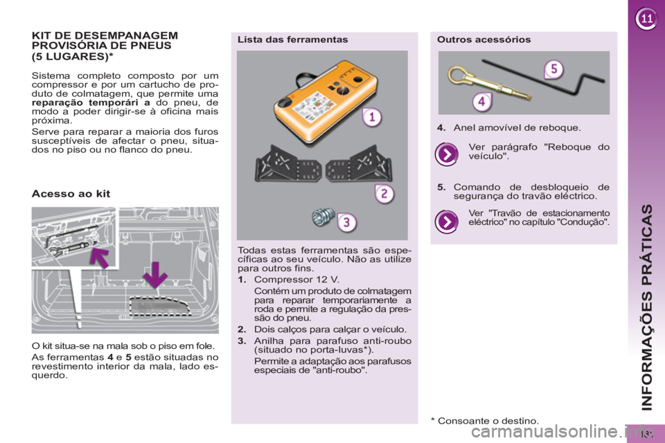 PEUGEOT 5008 2013 Manual de utilização (in Portuguese)
INFORMAÇÕES PRÁTICAS
181
KIT DE DESEMPANAGEMPROVISÓRIA DE PNEUS
Sistema completo composto por um
compressor e por um cartucho de pro-
duto de colmatagem, que permite uma
reparação tem PEUGEOT 5008 2013 Manual de utilização (in Portuguese)
INFORMAÇÕES PRÁTICAS
181
KIT DE DESEMPANAGEMPROVISÓRIA DE PNEUS
Sistema completo composto por um
compressor e por um cartucho de pro-
duto de colmatagem, que permite uma
reparação tem